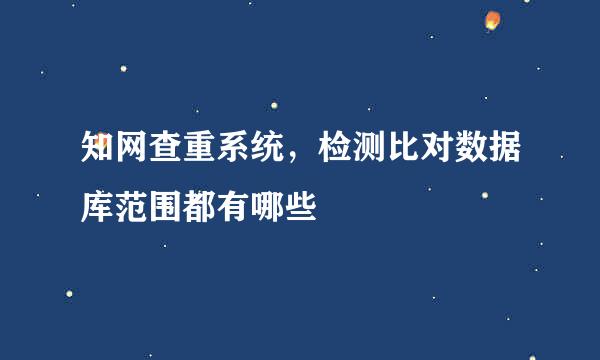 知网查重系统，检测比对数据库范围都有哪些
