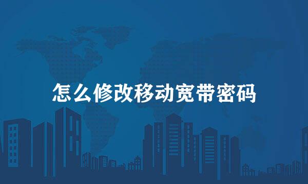 怎么修改移动宽带密码