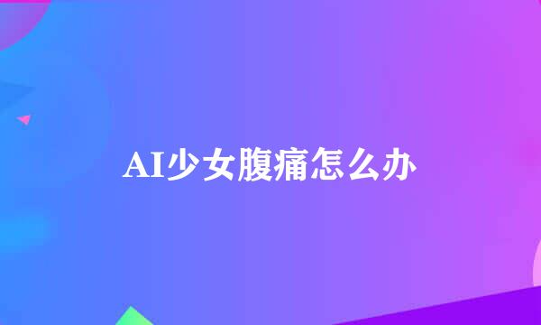 AI少女腹痛怎么办