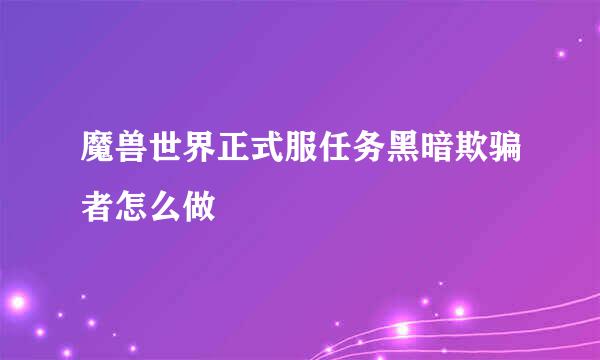 魔兽世界正式服任务黑暗欺骗者怎么做