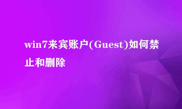 win7来宾账户(Guest)如何禁止和删除