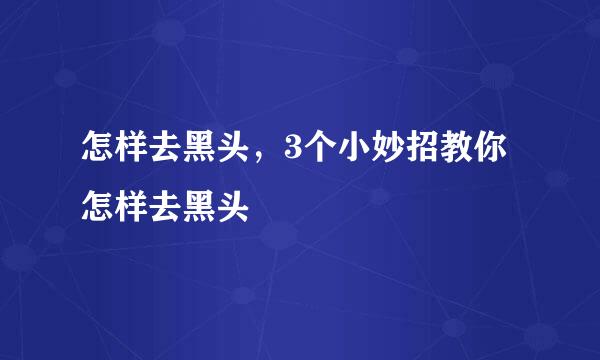 怎样去黑头，3个小妙招教你怎样去黑头