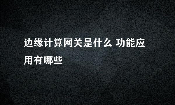 边缘计算网关是什么 功能应用有哪些