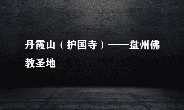 丹霞山(护国寺)——盘州佛教圣地