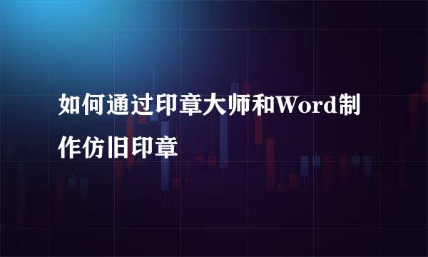 如何通过印章大师和Word制作仿旧印章