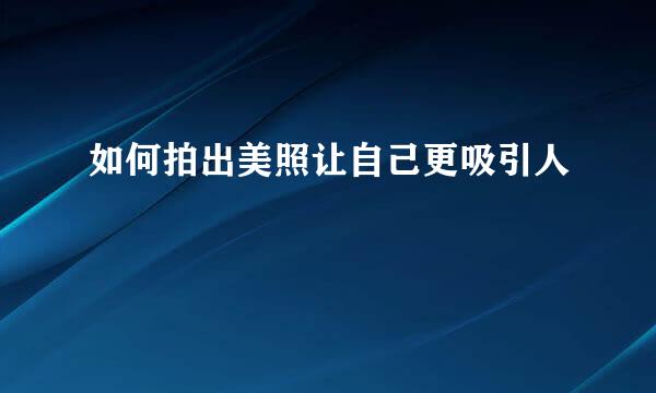 如何拍出美照让自己更吸引人