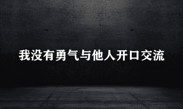 我没有勇气与他人开口交流