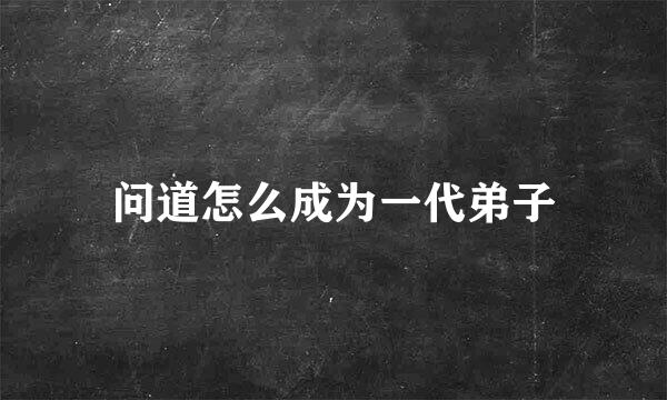 问道怎么成为一代弟子