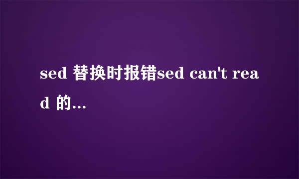 sed 替换时报错sed can't read 的解决方法