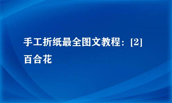 手工折纸最全图文教程：[2]百合花