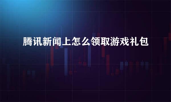 腾讯新闻上怎么领取游戏礼包