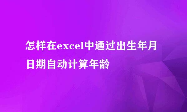 怎样在excel中通过出生年月日期自动计算年龄