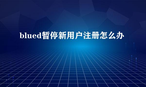 blued暂停新用户注册怎么办