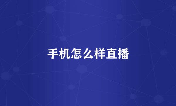 手机怎么样直播
