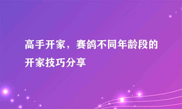 高手开家,赛鸽不同年龄段的开家技巧分享