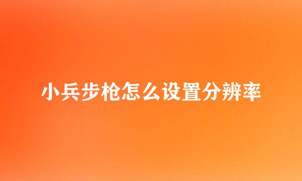小兵步枪怎么设置分辨率