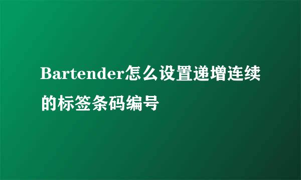 Bartender怎么设置递增连续的标签条码编号
