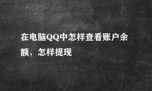 在电脑QQ中怎样查看账户余额，怎样提现