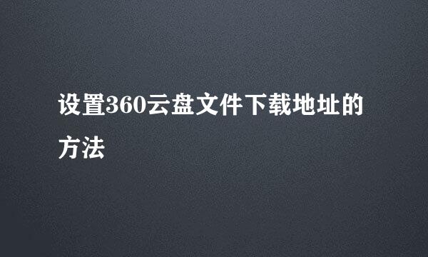 设置360云盘文件下载地址的方法