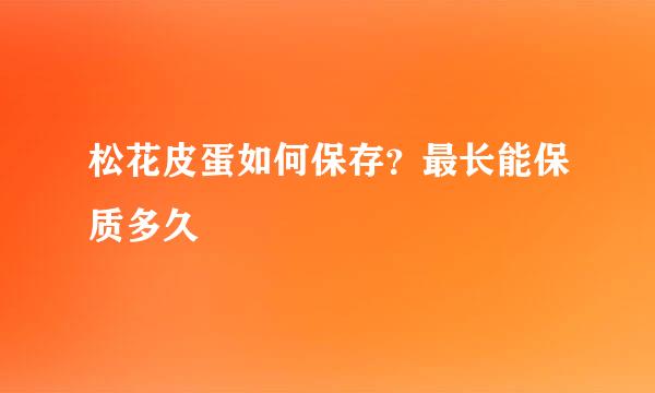 松花皮蛋如何保存?最长能保质多久
