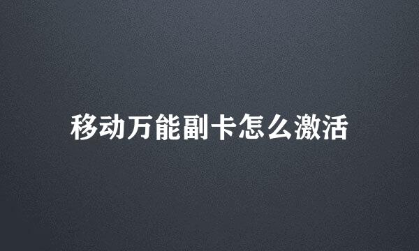 移动万能副卡怎么激活