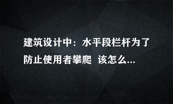 建筑设计中：水平段栏杆为了防止使用者攀爬  该怎么采取什么措施最安全