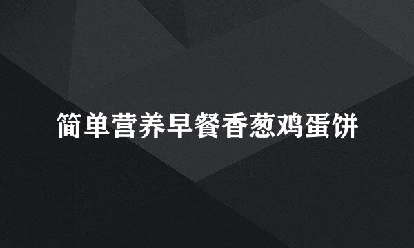 简单营养早餐香葱鸡蛋饼