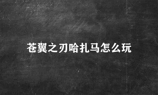苍翼之刃哈扎马怎么玩