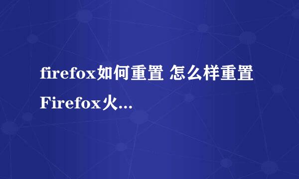 firefox如何重置 怎么样重置Firefox火狐浏览器