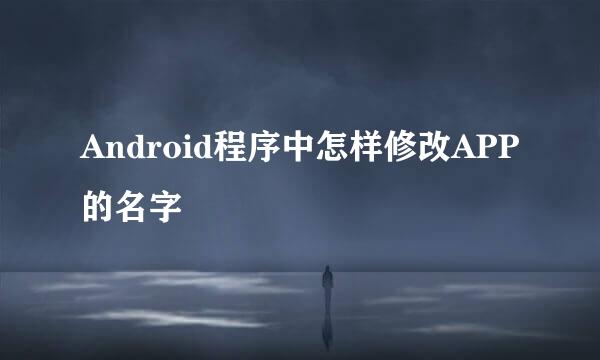 Android程序中怎样修改APP的名字