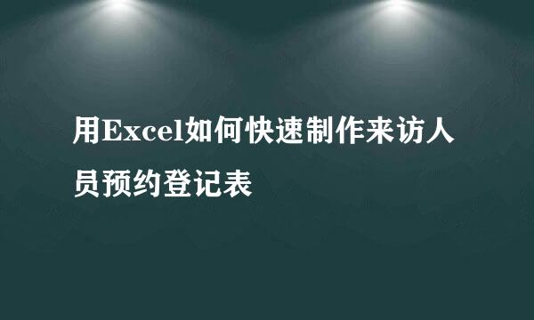 用Excel如何快速制作来访人员预约登记表