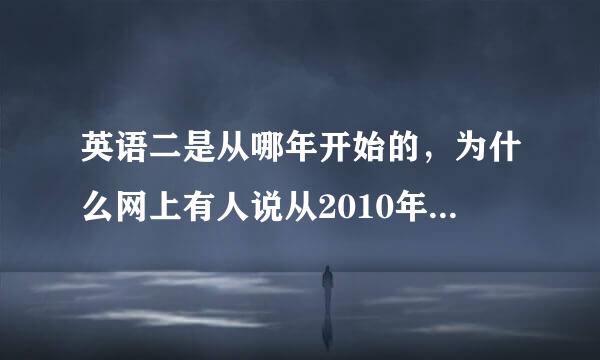 英语二是从哪年开始的，为什么网上有人说从2010年，但真题还有2000年的呢