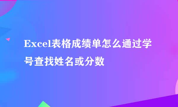 Excel表格成绩单怎么通过学号查找姓名或分数