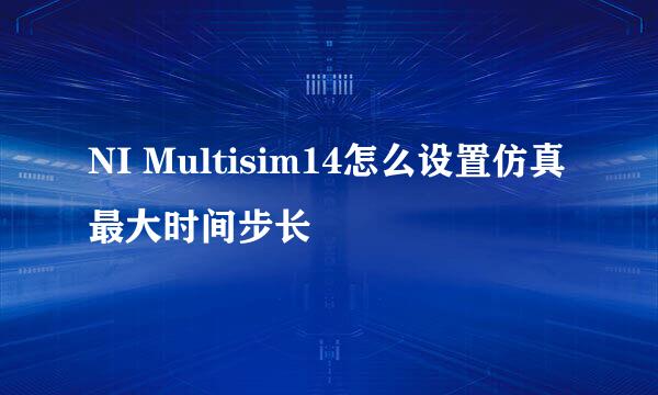 NI Multisim14怎么设置仿真最大时间步长