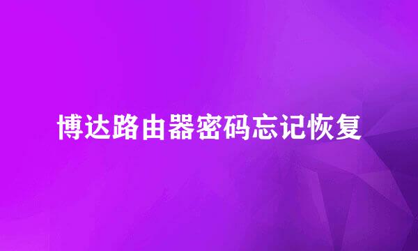 博达路由器密码忘记恢复