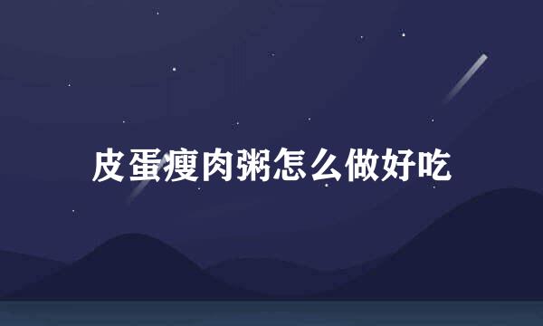 皮蛋瘦肉粥怎么做好吃