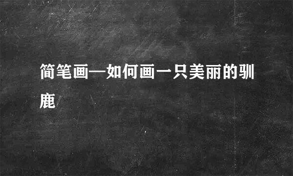 简笔画—如何画一只美丽的驯鹿