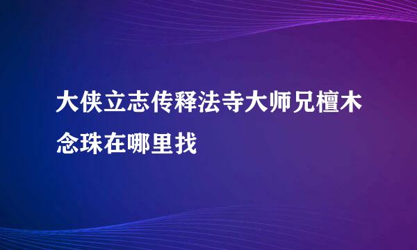 大侠立志传释法寺大师兄檀木念珠在哪里找