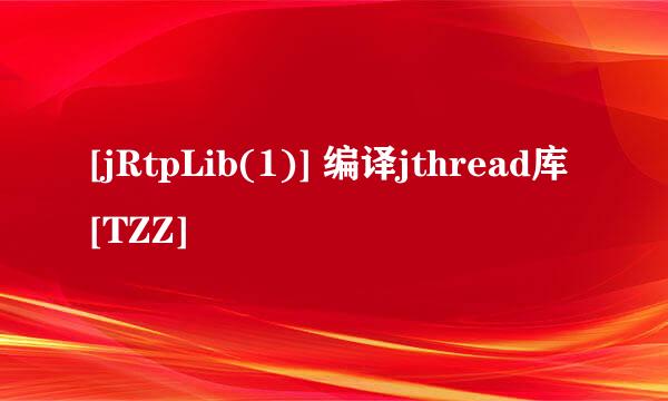 [jRtpLib(1)] 编译jthread库[TZZ]