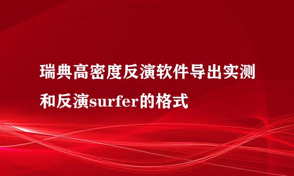 瑞典高密度反演软件导出实测和反演surfer的格式