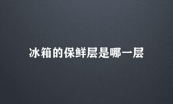 冰箱的保鲜层是哪一层