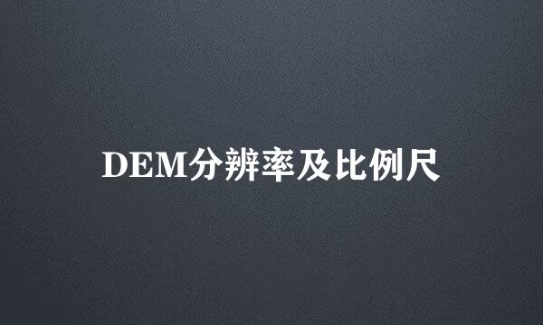 DEM分辨率及比例尺
