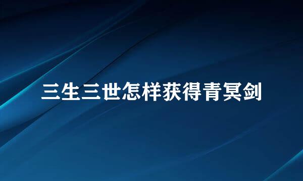 三生三世怎样获得青冥剑