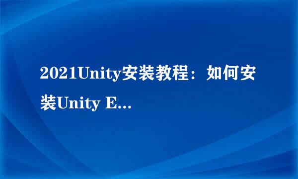 2021Unity安装教程：如何安装Unity Editor