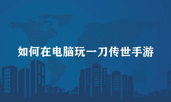 如何在电脑玩一刀传世手游