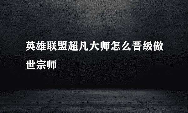 英雄联盟超凡大师怎么晋级傲世宗师