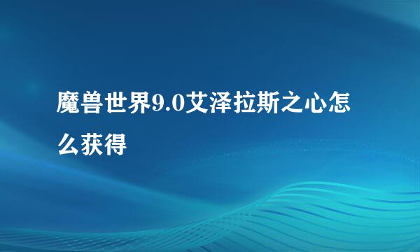 魔兽世界9.0艾泽拉斯之心怎么获得