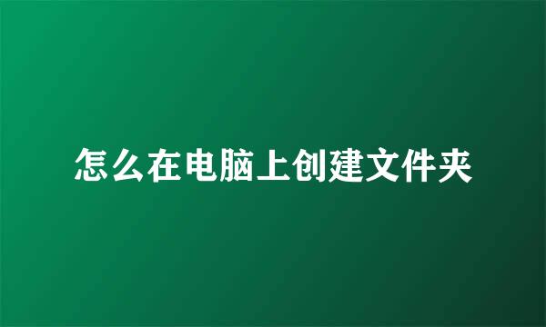 怎么在电脑上创建文件夹