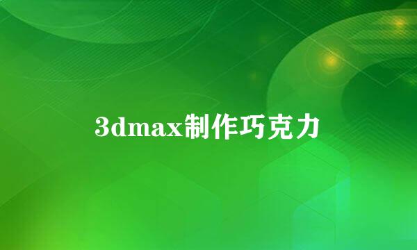 3dmax制作巧克力