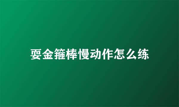 耍金箍棒慢动作怎么练